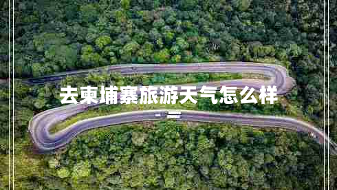 去柬埔寨旅游天氣怎么樣