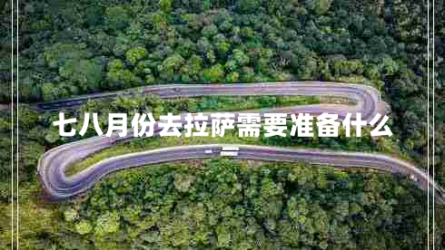 七八月份去拉薩需要準(zhǔn)備什么 七八月份去拉薩需要準(zhǔn)備什么