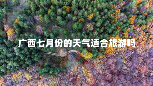 廣西七月份的天氣適合旅游嗎
