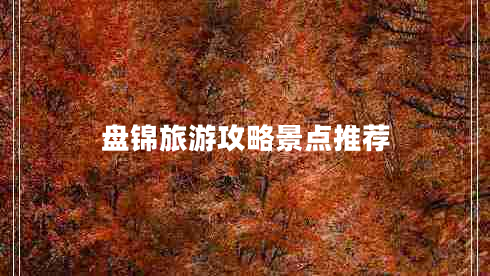 盤錦旅游攻略景點(diǎn)推薦