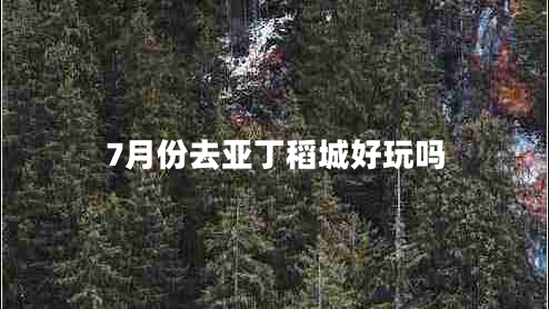 7月份去亞丁稻城好玩嗎 7月份去亞丁稻城好玩嗎