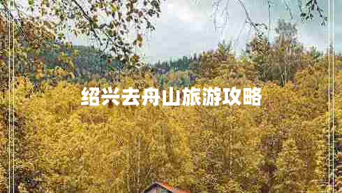 紹興去舟山旅游攻略 紹興去舟山旅游攻略