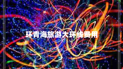 環(huán)青海旅游大環(huán)線費用