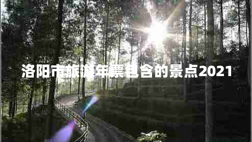 洛陽市旅游年票包含的景點2021