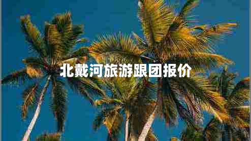北戴河旅游跟團報價 北戴河旅游跟團報價