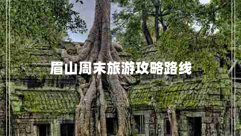 眉山周末旅游攻略路線 眉山周末旅游攻略路線