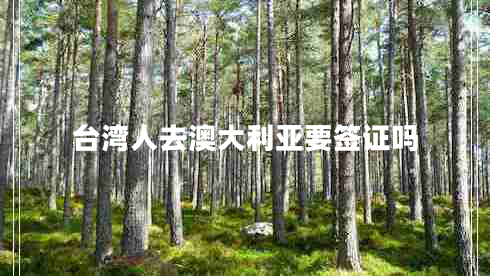 臺(tái)灣人去澳大利亞要簽證嗎