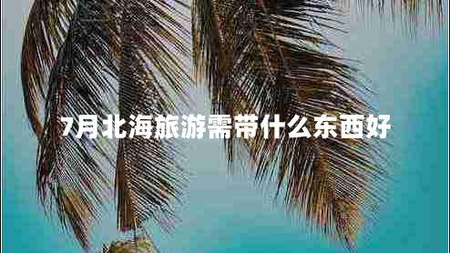 7月北海旅游需帶什么東西好