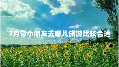 7月帶小朋友去哪兒旅游比較合適