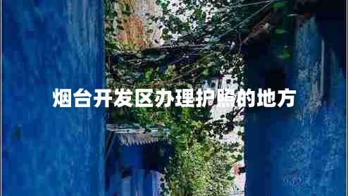 煙臺開發(fā)區(qū)辦理護(hù)照的地方