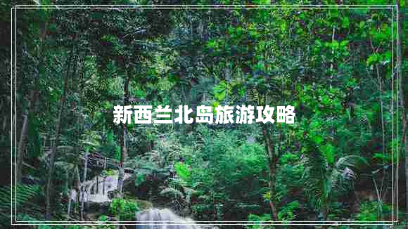 新西蘭北島旅游攻略 新西蘭北島旅游攻略