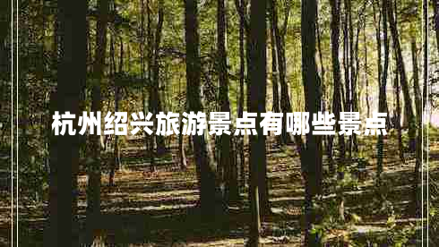杭州紹興旅游景點(diǎn)有哪些景點(diǎn)