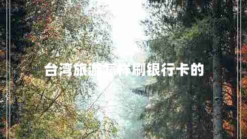 臺灣旅游怎樣刷銀行卡的