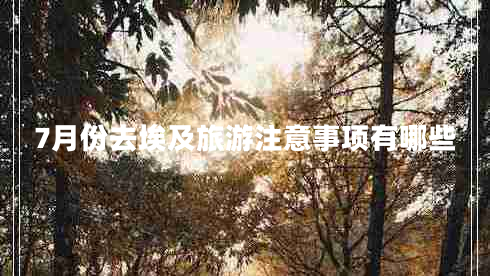 7月份去埃及旅游注意事項有哪些