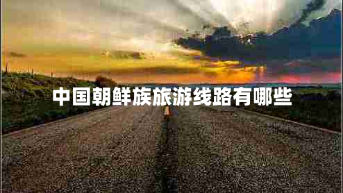 中國朝鮮族旅游線路有哪些