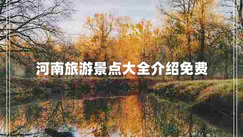 河南旅游景點大全介紹免費 河南旅游景點大全介紹免費