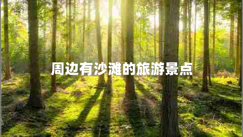 周邊有沙灘的旅游景點 周邊有沙灘的旅游景點