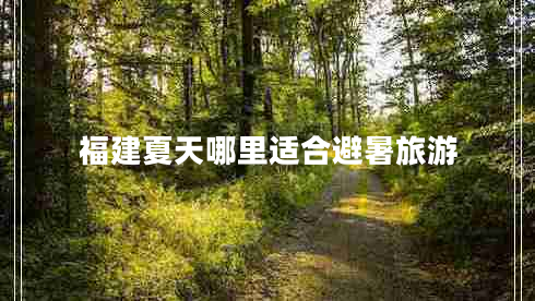 福建夏天哪里適合避暑旅游 福建夏天哪里適合避暑旅游
