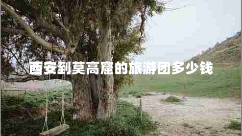 西安到莫高窟的旅游團多少錢