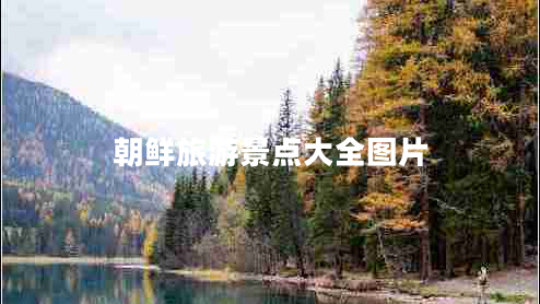 朝鮮旅游景點大全圖片