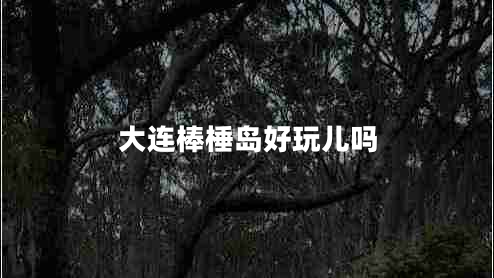 大連棒棰島好玩兒?jiǎn)? title=