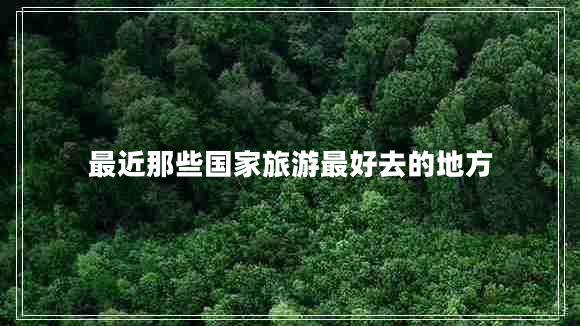 最近那些國(guó)家旅游最好去的地方