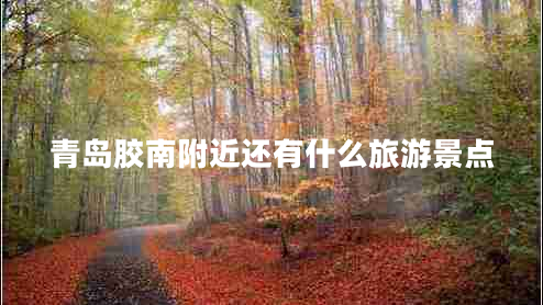 青島膠南附近還有什么旅游景點(diǎn)