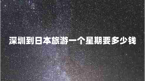 深圳到日本旅游一個(gè)星期要多少錢