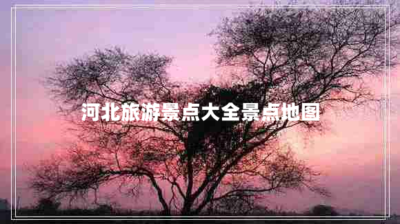 河北旅游景點(diǎn)大全景點(diǎn)地圖