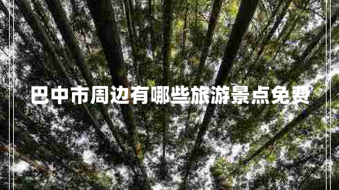 巴中市周邊有哪些旅游景點(diǎn)免費(fèi)