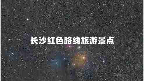 長沙紅色路線旅游景點 長沙紅色路線旅游景點