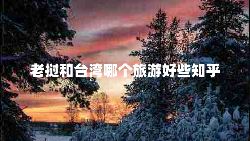 老撾和臺灣哪個旅游好些知乎