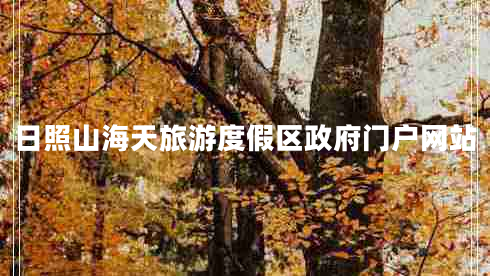 日照山海天旅游度假區(qū)政府門戶網(wǎng)站 日照山海天旅游度假區(qū)政府門戶網(wǎng)站