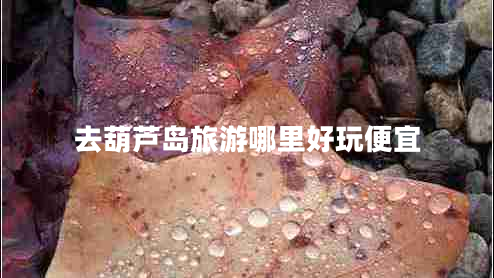 去葫蘆島旅游哪里好玩便宜