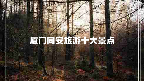 廈門(mén)同安旅游十大景點(diǎn) 廈門(mén)同安旅游十大景點(diǎn)