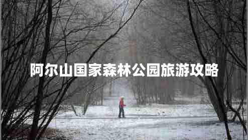 阿爾山國(guó)家森林公園旅游攻略 阿爾山國(guó)家森林公園旅游攻略