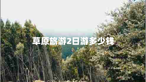 草原旅游2日游多少錢 草原旅游2日游多少錢