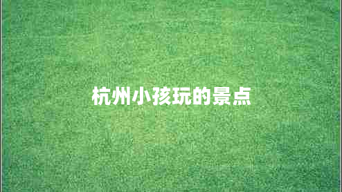 杭州小孩玩的景點(diǎn)