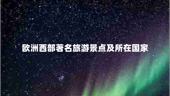 歐洲西部著名旅游景點及所在國家 歐洲西部著名旅游景點及所在國家