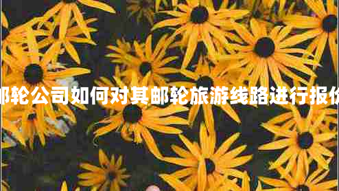 郵輪公司如何對(duì)其郵輪旅游線路進(jìn)行報(bào)價(jià) 郵輪公司如何對(duì)其郵輪旅游線路進(jìn)行報(bào)價(jià)