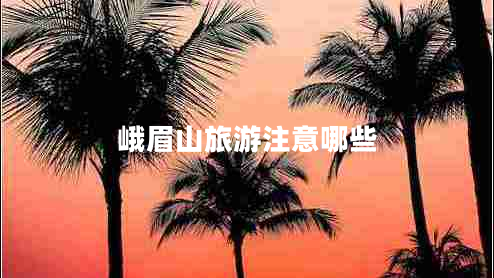 峨眉山旅游注意哪些 峨眉山旅游注意哪些