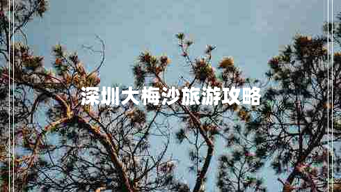 深圳大梅沙旅游攻略 深圳大梅沙旅游攻略