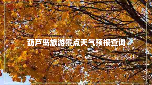 葫蘆島旅游景點(diǎn)天氣預(yù)報(bào)查詢