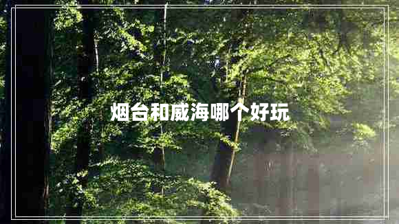 煙臺和威海哪個好玩