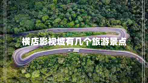 橫店影視城有幾個(gè)旅游景點(diǎn) 橫店影視城有幾個(gè)旅游景點(diǎn)