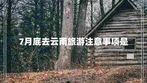 7月底去云南旅游注意事項(xiàng)是