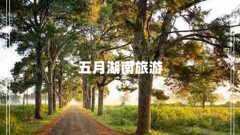五月湖南旅游
