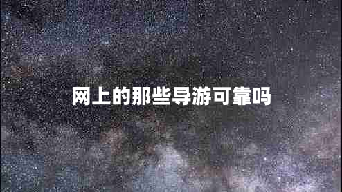 網(wǎng)上的那些導(dǎo)游可靠嗎