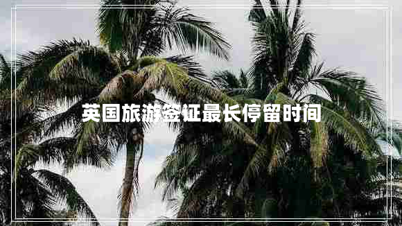 英國旅游簽證最長停留時間