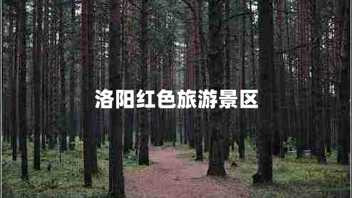 洛陽紅色旅游景區(qū) 洛陽紅色旅游景區(qū)